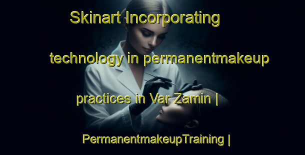 Skinart Incorporating technology in permanentmakeup practices in Var Zamin | PermanentmakeupTraining | PermanentmakeupClasses | SkinartTraining-Islamic Republic of Iran